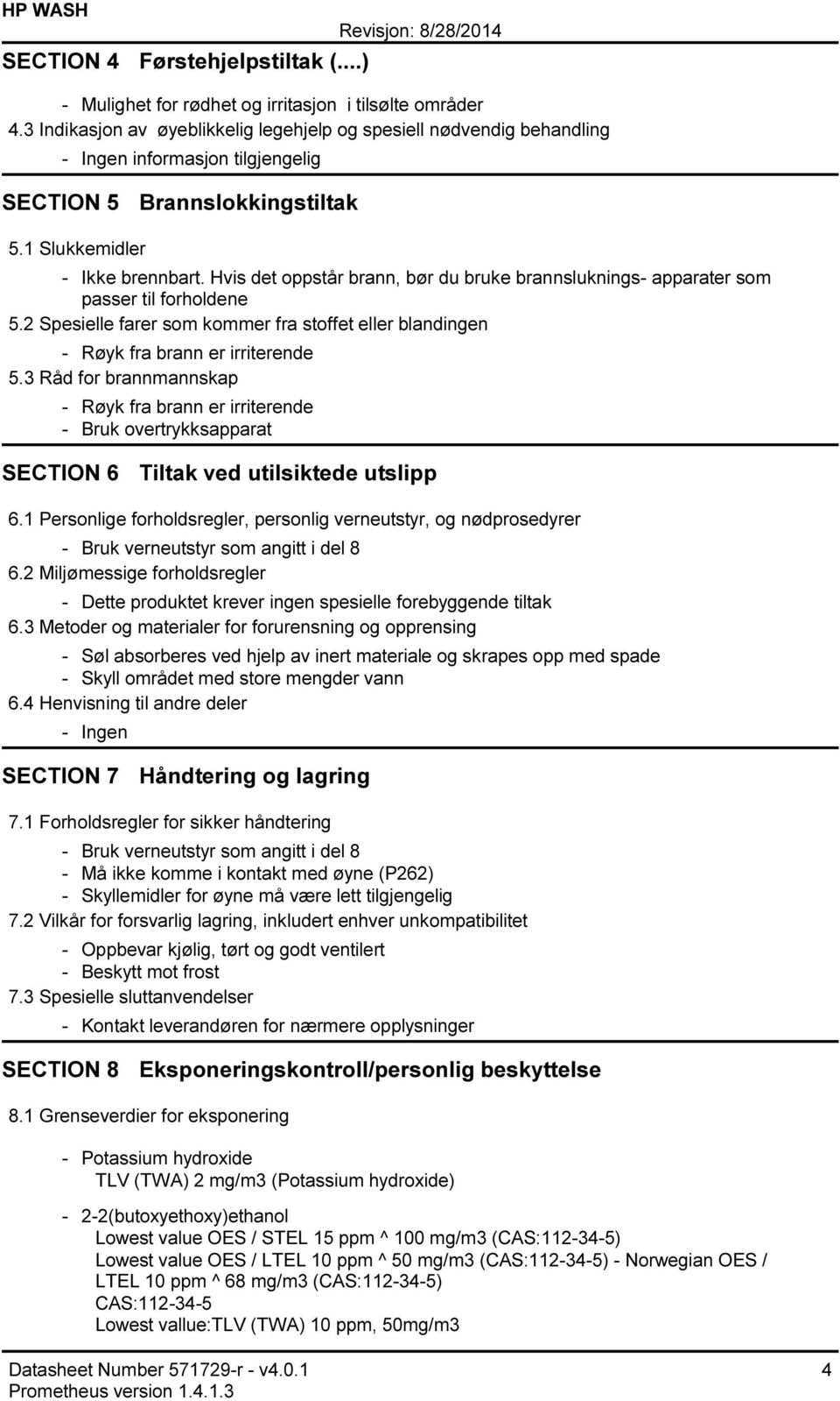 Hvis det oppstår brann, bør du bruke brannsluknings apparater som passer til forholdene 5.2 Spesielle farer som kommer fra stoffet eller blandingen Røyk fra brann er irriterende 5.