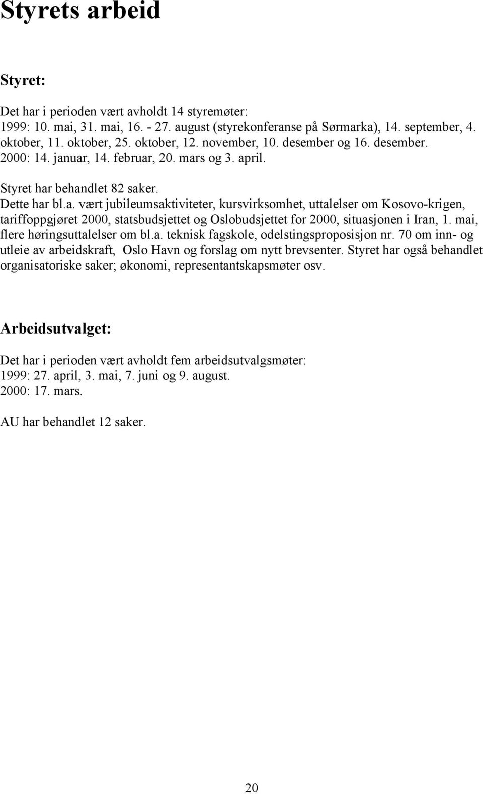 uar, 14. februar, 20. mars og 3. april. Styret har behandlet 82 saker. Dette har bl.a. vært jubileumsaktiviteter, kursvirksomhet, uttalelser om Kosovo-krigen, tariffoppgjøret 2000, statsbudsjettet og Oslobudsjettet for 2000, situasjonen i Iran, 1.