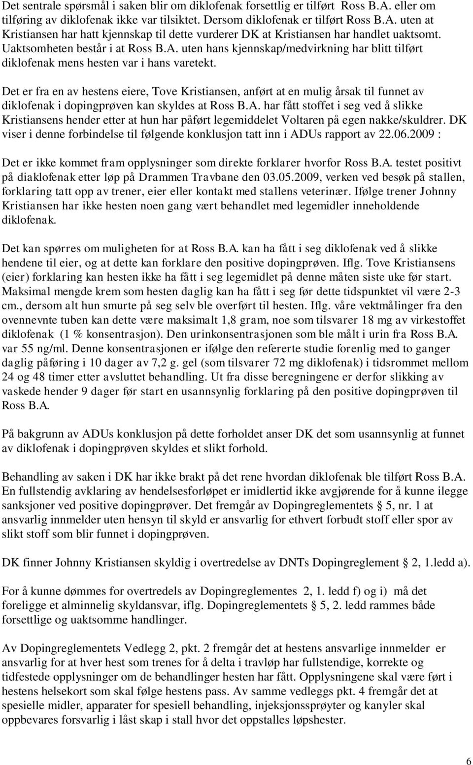 Det er fra en av hestens eiere, Tove Kristiansen, anført at en mulig årsak til funnet av diklofenak i dopingprøven kan skyldes at Ross B.A.