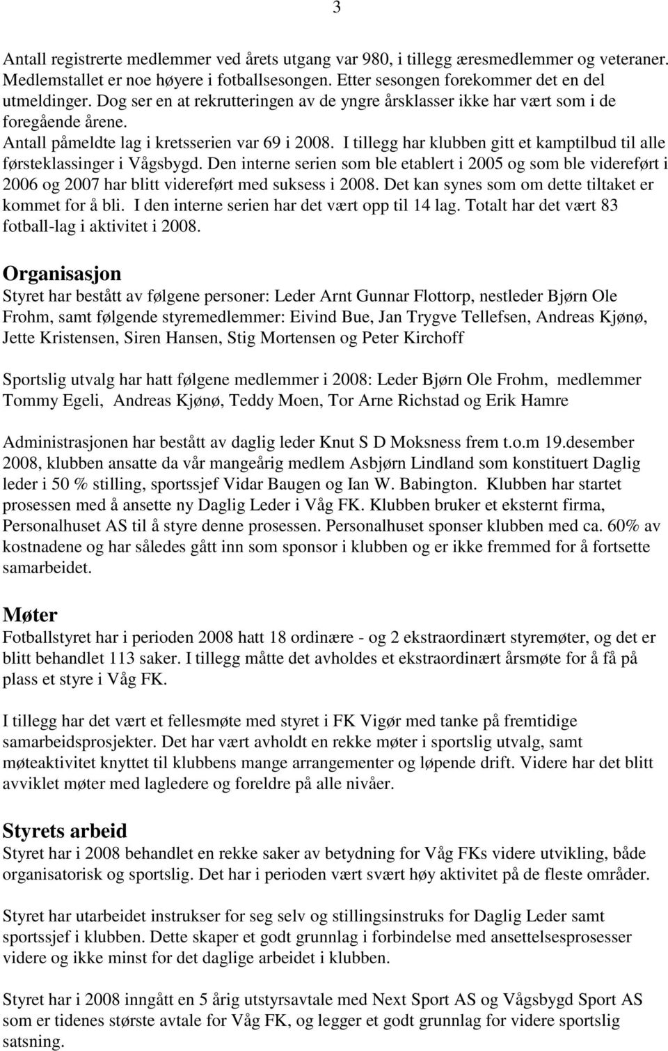 I tillegg har klubben gitt et kamptilbud til alle førsteklassinger i Vågsbygd. Den interne serien som ble etablert i 2005 og som ble videreført i 2006 og 2007 har blitt videreført med suksess i 2008.