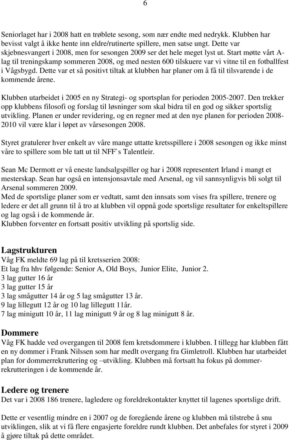 Start møtte vårt A- lag til treningskamp sommeren 2008, og med nesten 600 tilskuere var vi vitne til en fotballfest i Vågsbygd.