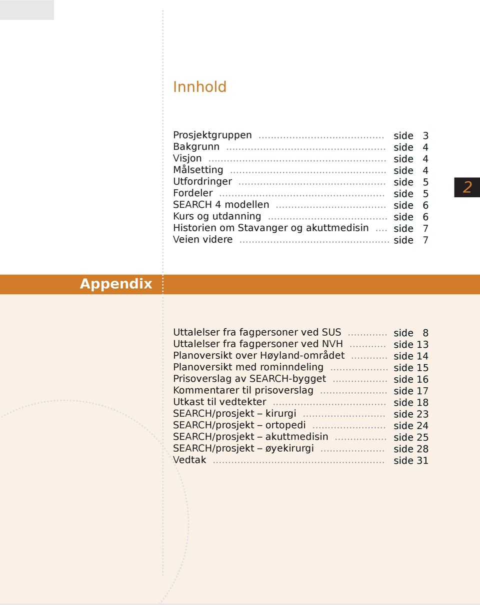 .. Planoversikt over Høyland-området... Planoversikt med rominndeling... Prisoverslag av SEARCH-bygget... Kommentarer til prisoverslag... Utkast til vedtekter.