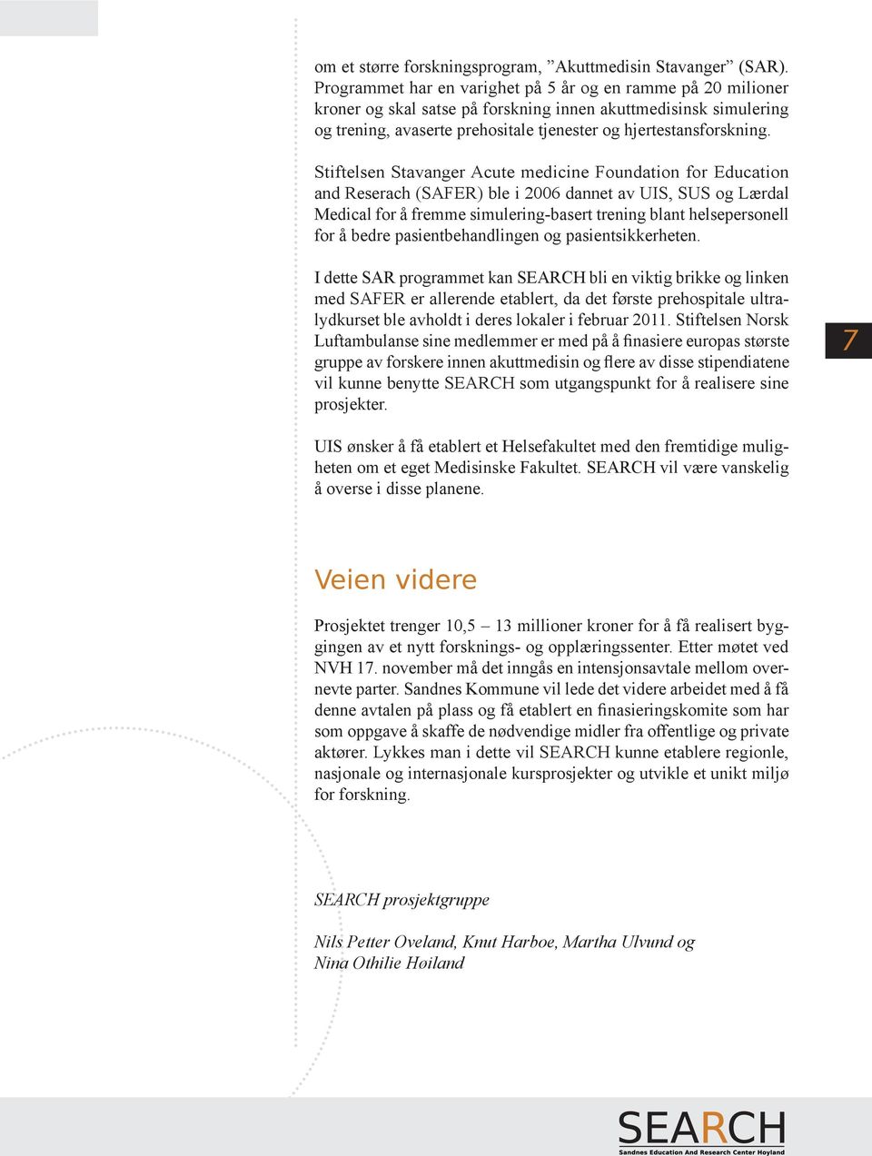 Stiftelsen Stavanger Acute medicine Foundation for Education and Reserach (SAFER) ble i 2006 dannet av UIS, SUS og Lærdal Medical for å fremme simulering-basert trening blant helsepersonell for å