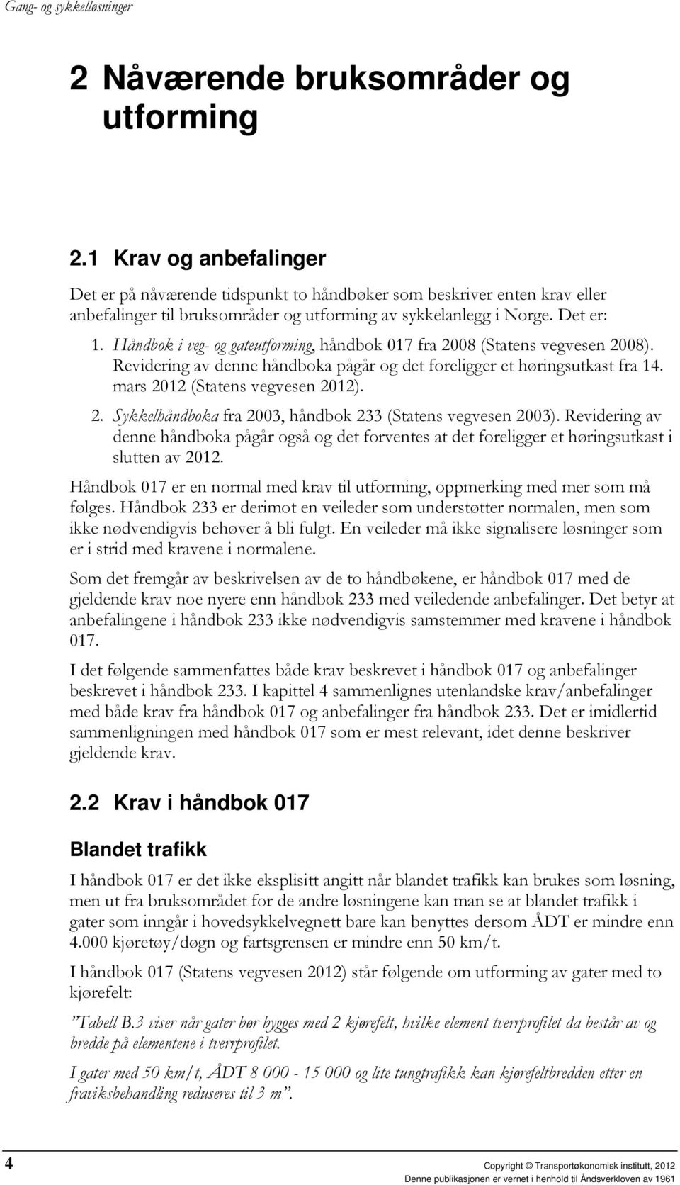 Håndbok i veg- og gateutforming, håndbok 017 fra 2008 (Statens vegvesen 2008). Revidering av denne håndboka pågår og det foreligger et høringsutkast fra 14. mars 2012 (Statens vegvesen 2012). 2. Sykkelhåndboka fra 2003, håndbok 233 (Statens vegvesen 2003).