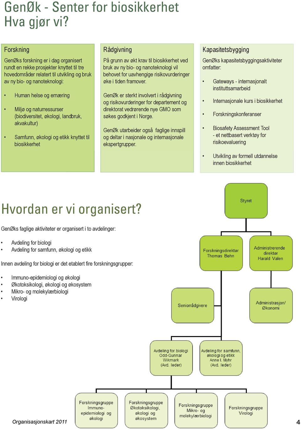 naturressurser (biodiversitet, økologi, landbruk, akvakultur) Samfunn, økologi og etikk knyttet til biosikkerhet Rådgivning På grunn av økt krav til biosikkerhet ved bruk av ny bio- og nanoteknologi