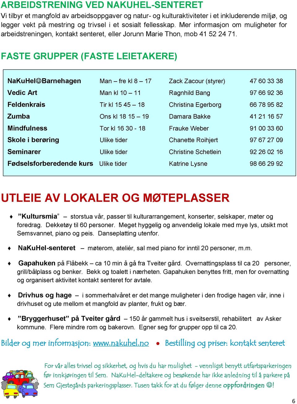 FASTE GRUPPER (FASTE LEIETAKERE) NaKuHel Barnehagen Man fre kl 8 17 Zack Zacour (styrer) 47 60 33 38 Vedic Art Man kl 10 11 Ragnhild Bang 97 66 92 36 Feldenkrais Tir kl 15 45 18 Christina Egerborg 66