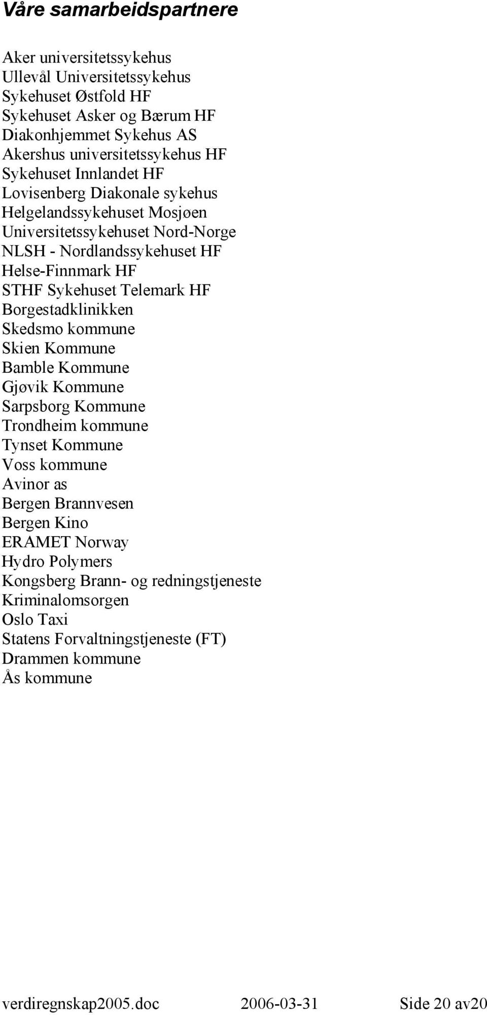 Borgestadklinikken Skedsmo kommune Skien Kommune Bamble Kommune Gjøvik Kommune Sarpsborg Kommune Trondheim kommune Tynset Kommune Voss kommune Avinor as Bergen Brannvesen Bergen Kino