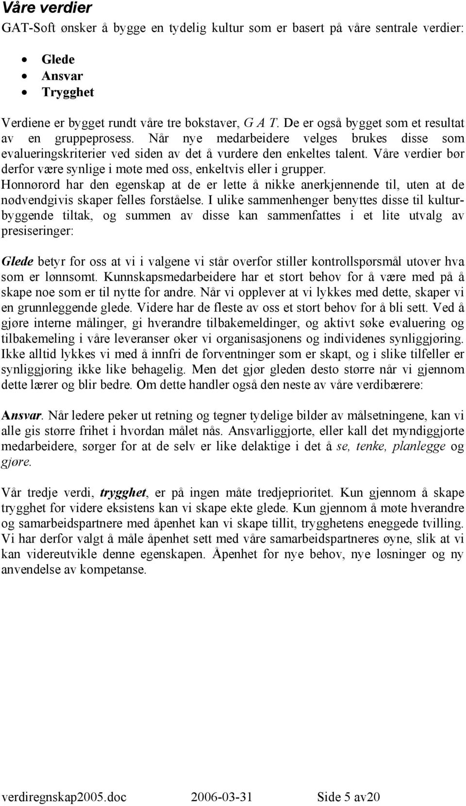 Våre verdier bør derfor være synlige i møte med oss, enkeltvis eller i grupper. Honnørord har den egenskap at de er lette å nikke anerkjennende til, uten at de nødvendgivis skaper felles forståelse.