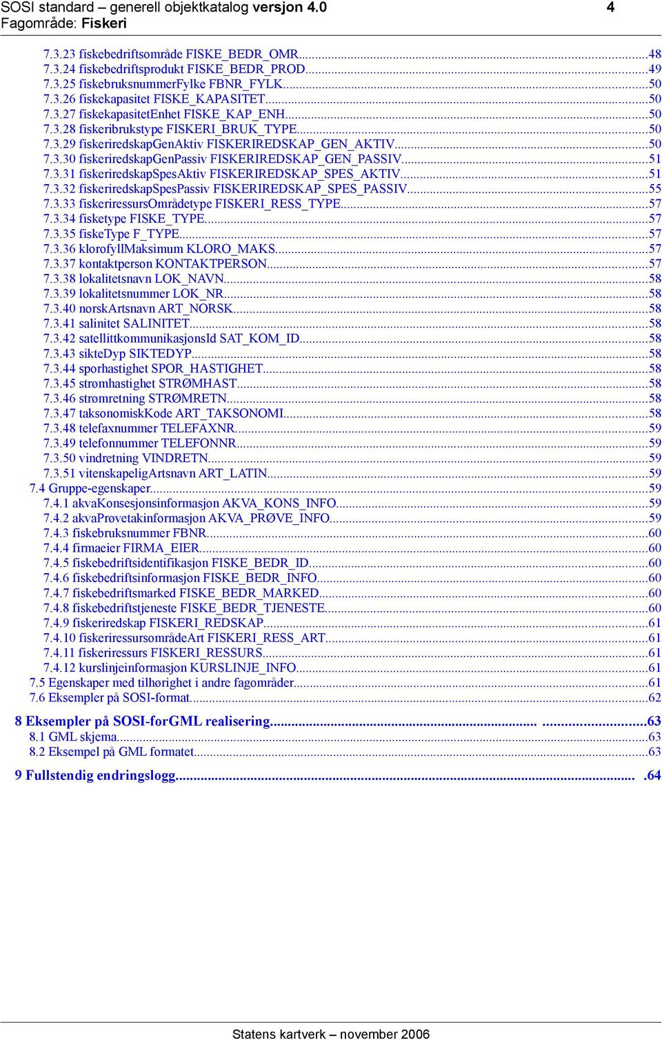 ..51 7.3.31 fiskeriredskapspesaktiv FISKERIREDSKAP_SPES_AKTIV...51 7.3.32 fiskeriredskapspespassiv FISKERIREDSKAP_SPES_PASSIV...55 7.3.33 fiskeriressursområdetype FISKERI_RESS_TYPE...57 7.3.34 fisketype FISKE_TYPE.