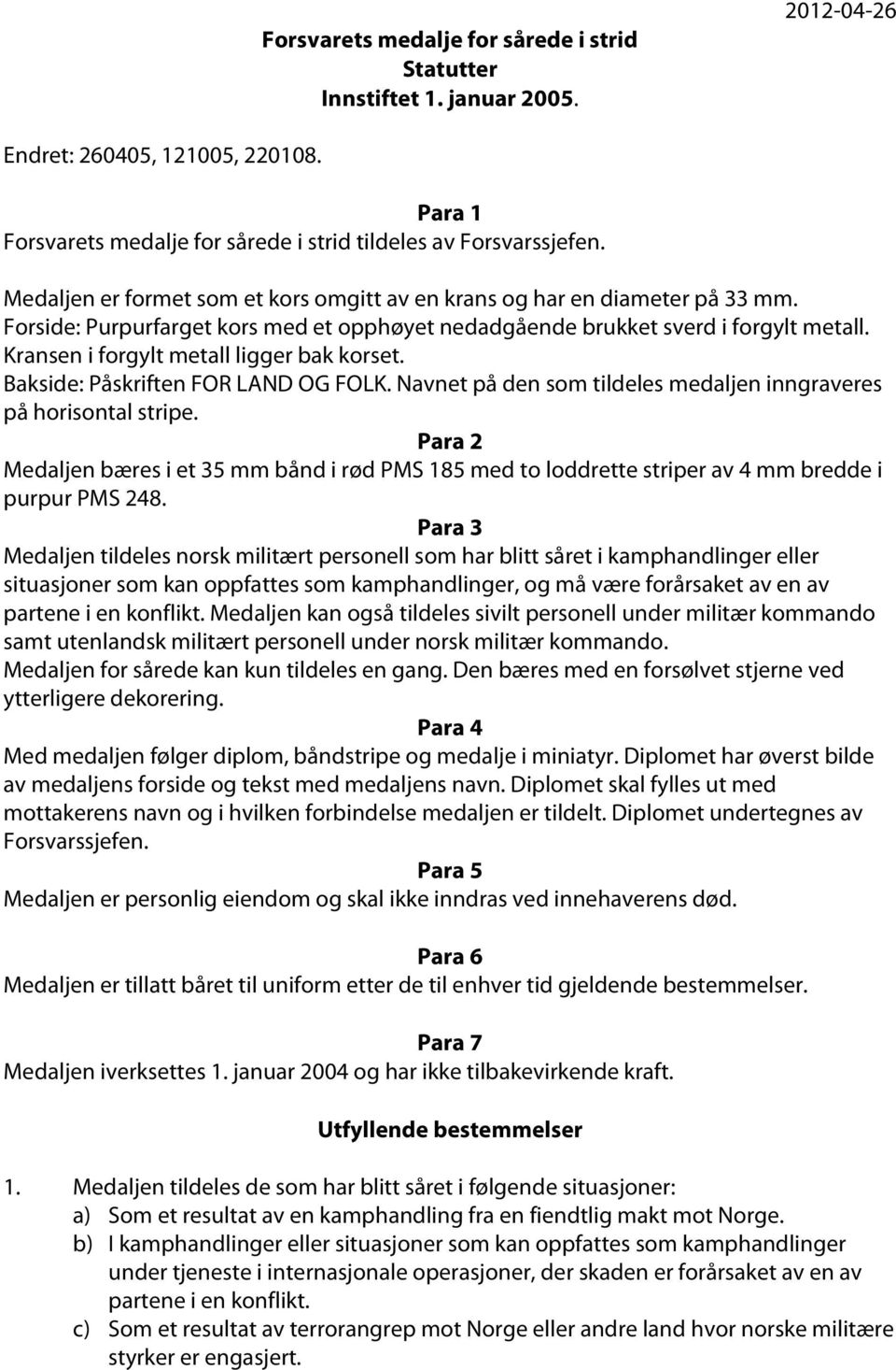 Kransen i forgylt metall ligger bak korset. Bakside: Påskriften FOR LAND OG FOLK. Navnet på den som tildeles medaljen inngraveres på horisontal stripe.