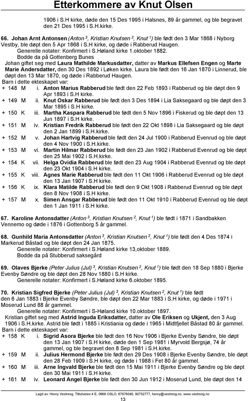 Høland kirke 1.oktober 1882. Bodde da på Gottenberg Bunes Johan giftet seg med Laura Mathilde Markusdatter, datter av Markus Ellefsen Engen og Marte Marie Andersdatter, den 30 Des 1892 i Løken kirke.