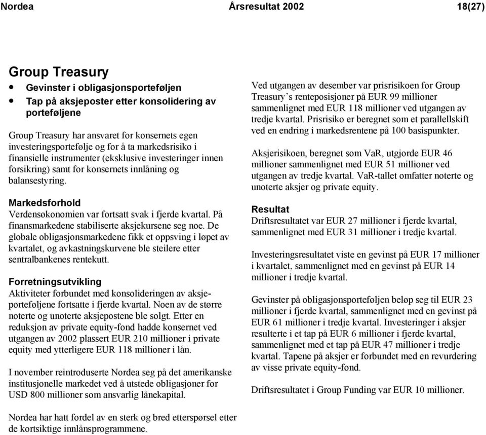 Markedsforhold Verdensøkonomien var fortsatt svak i fjerde kvartal. På finansmarkedene stabiliserte aksjekursene seg noe.