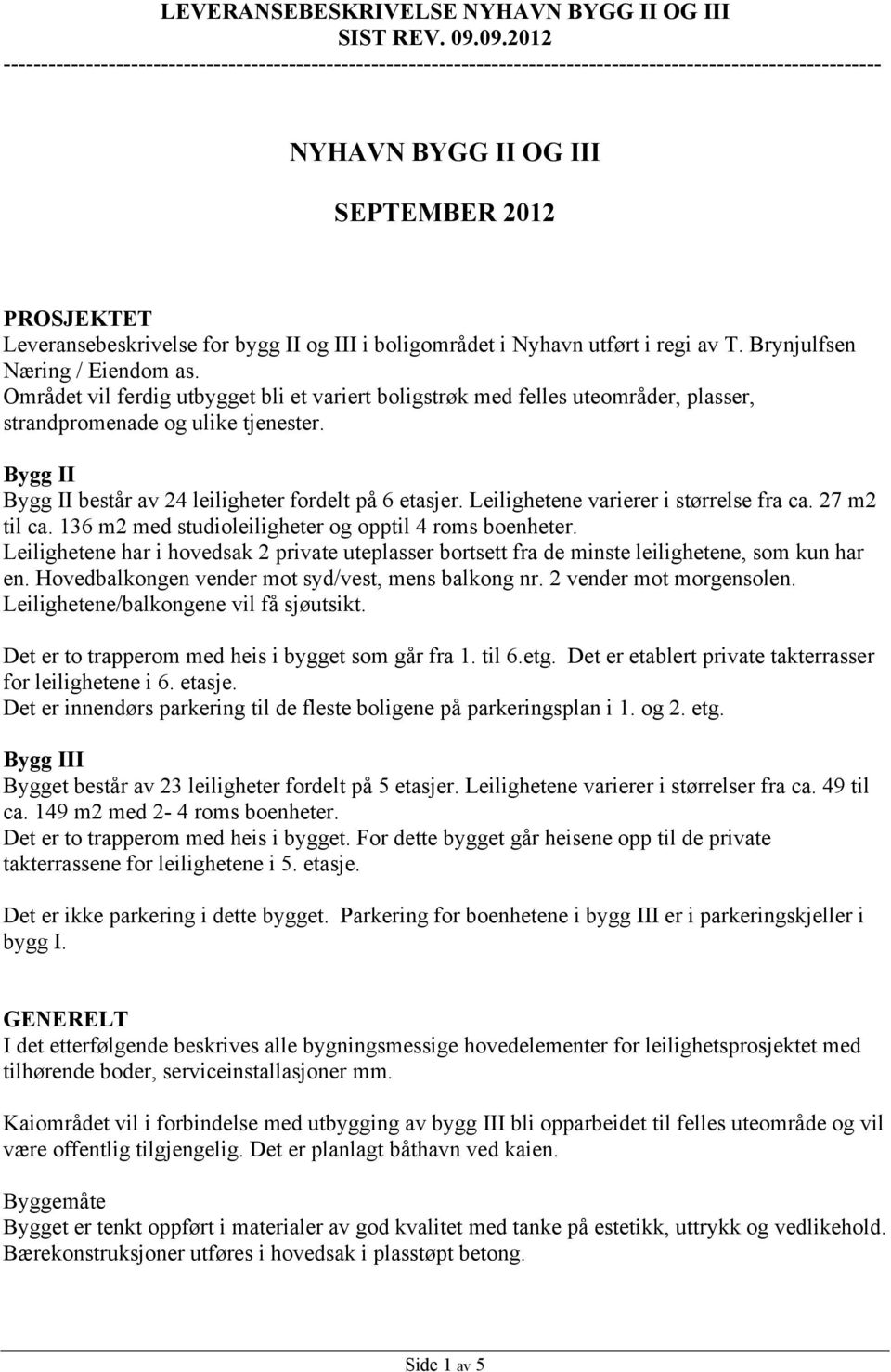 Leilighetene varierer i størrelse fra ca. 27 m2 til ca. 136 m2 med studioleiligheter og opptil 4 roms boenheter.