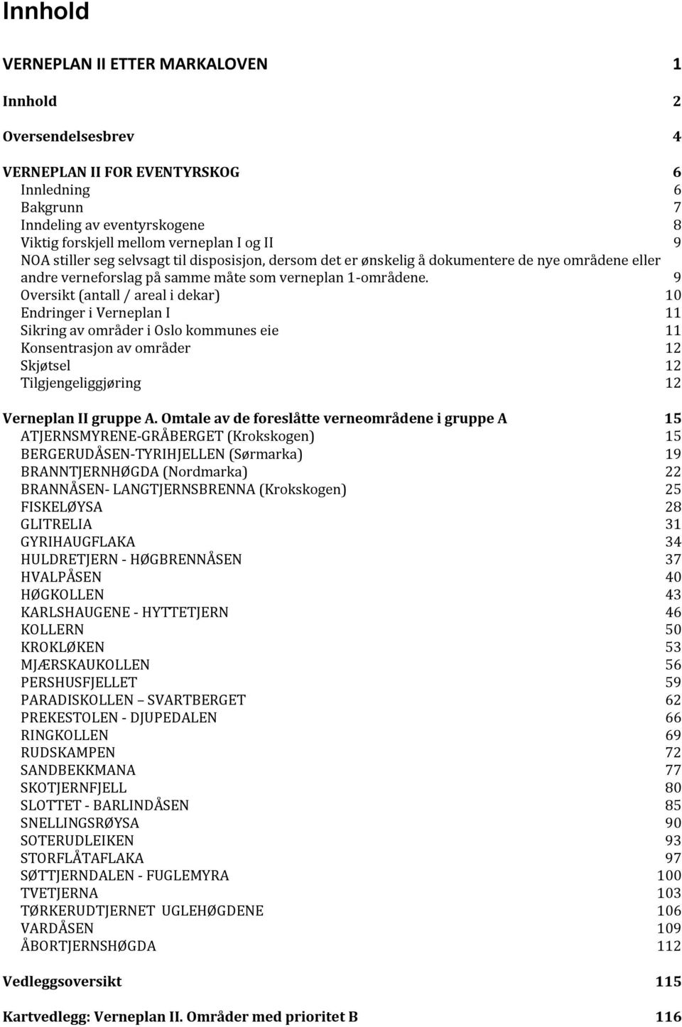 9 Oversikt (antall / areal i dekar) 10 Endringer i Verneplan I 11 Sikring av områder i Oslo kommunes eie 11 Konsentrasjon av områder 12 Skjøtsel 12 Tilgjengeliggjøring 12 Verneplan II gruppe A.