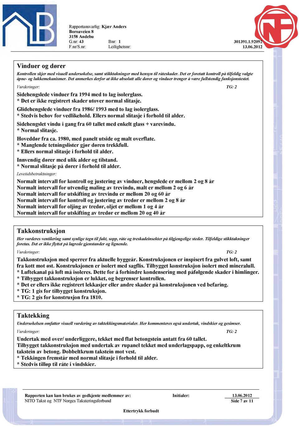 Det anmerkes derfor at ikke absolutt alle dører og vinduer trenger å være fullstendig funksjonstestet. Vurderinger: TG: 2 Sidehengslede vinduer fra 1994 med to lag isolerglass.