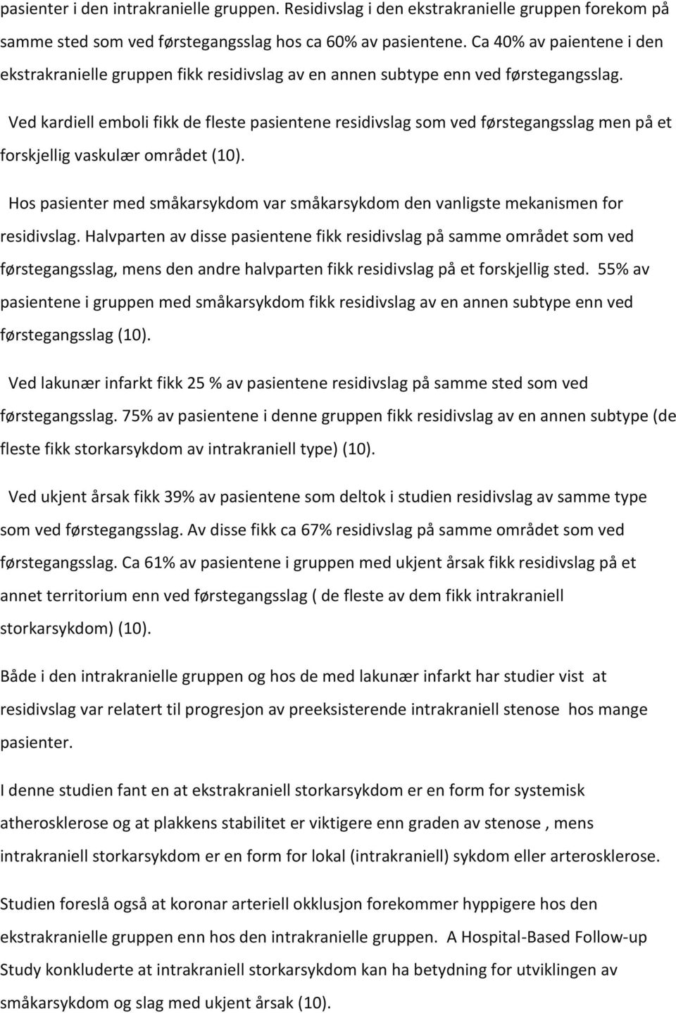 Ved kardiell emboli fikk de fleste pasientene residivslag som ved førstegangsslag men på et forskjellig vaskulær området (10).