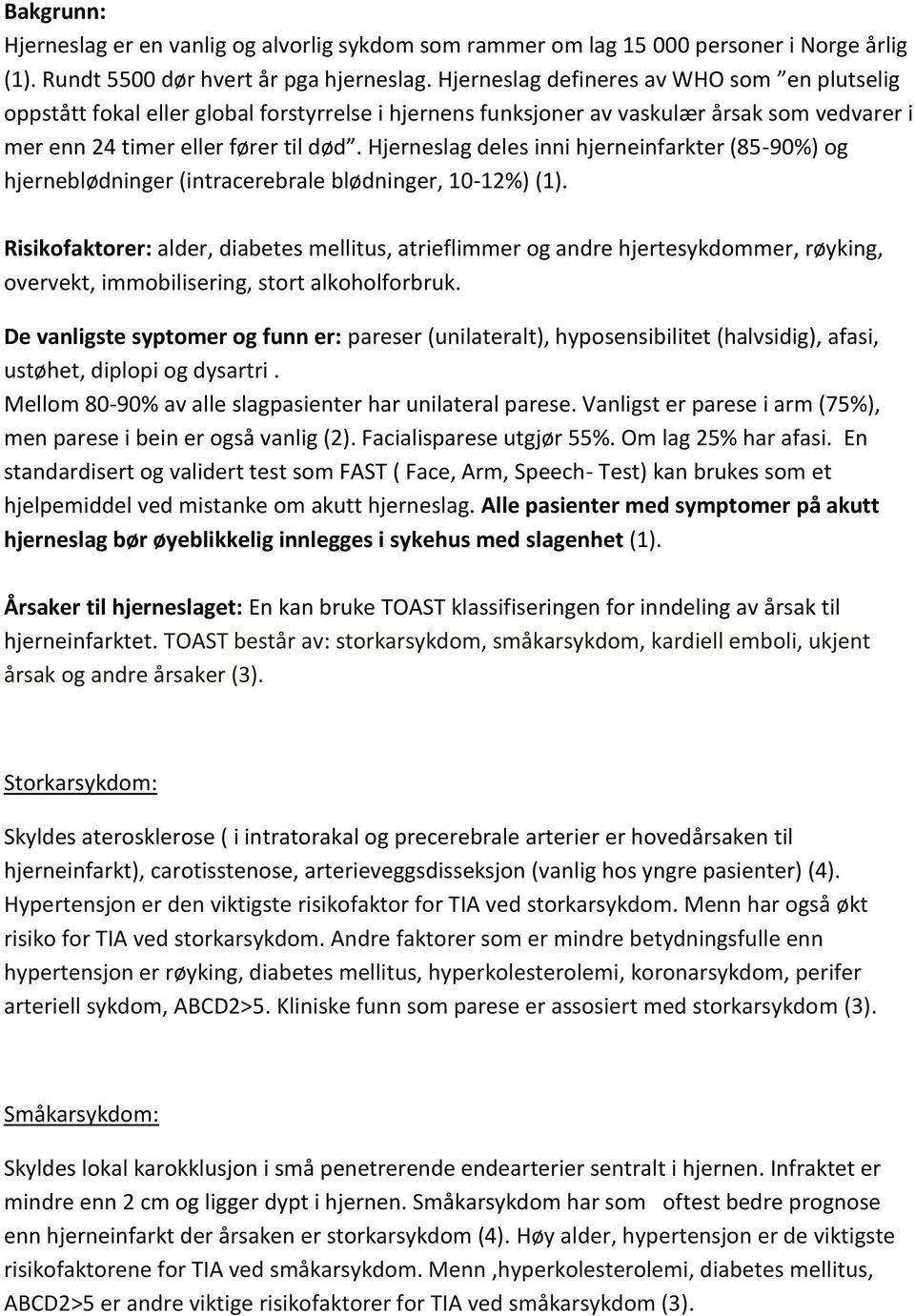 Hjerneslag deles inni hjerneinfarkter (85-90%) og hjerneblødninger (intracerebrale blødninger, 10-12%) (1).