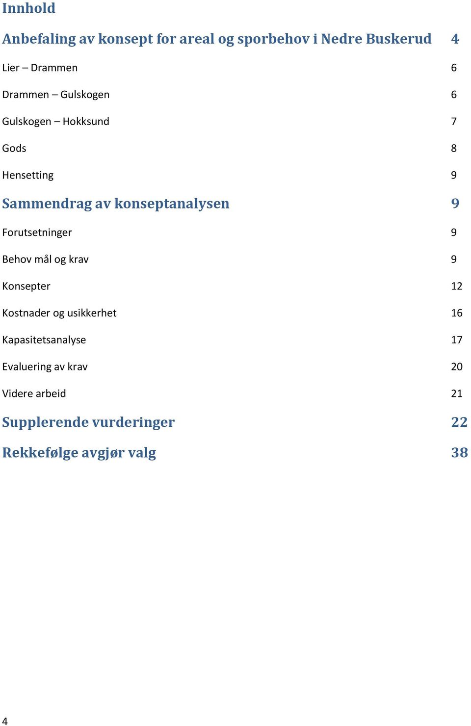 Forutsetninger 9 Behov mål og krav 9 Konsepter 12 Kostnader og usikkerhet 16