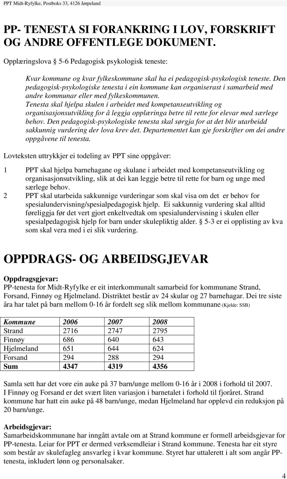 Den pedagogisk-psykologiske tenesta i ein kommune kan organiserast i samarbeid med andre kommunar eller med fylkeskommunen.