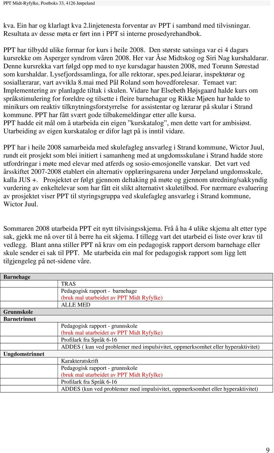 Denne kursrekka vart følgd opp med to nye kursdagar hausten 2008, med Torunn Sørestad som kurshaldar. Lysefjordssamlinga, for alle rektorar, spes.ped.