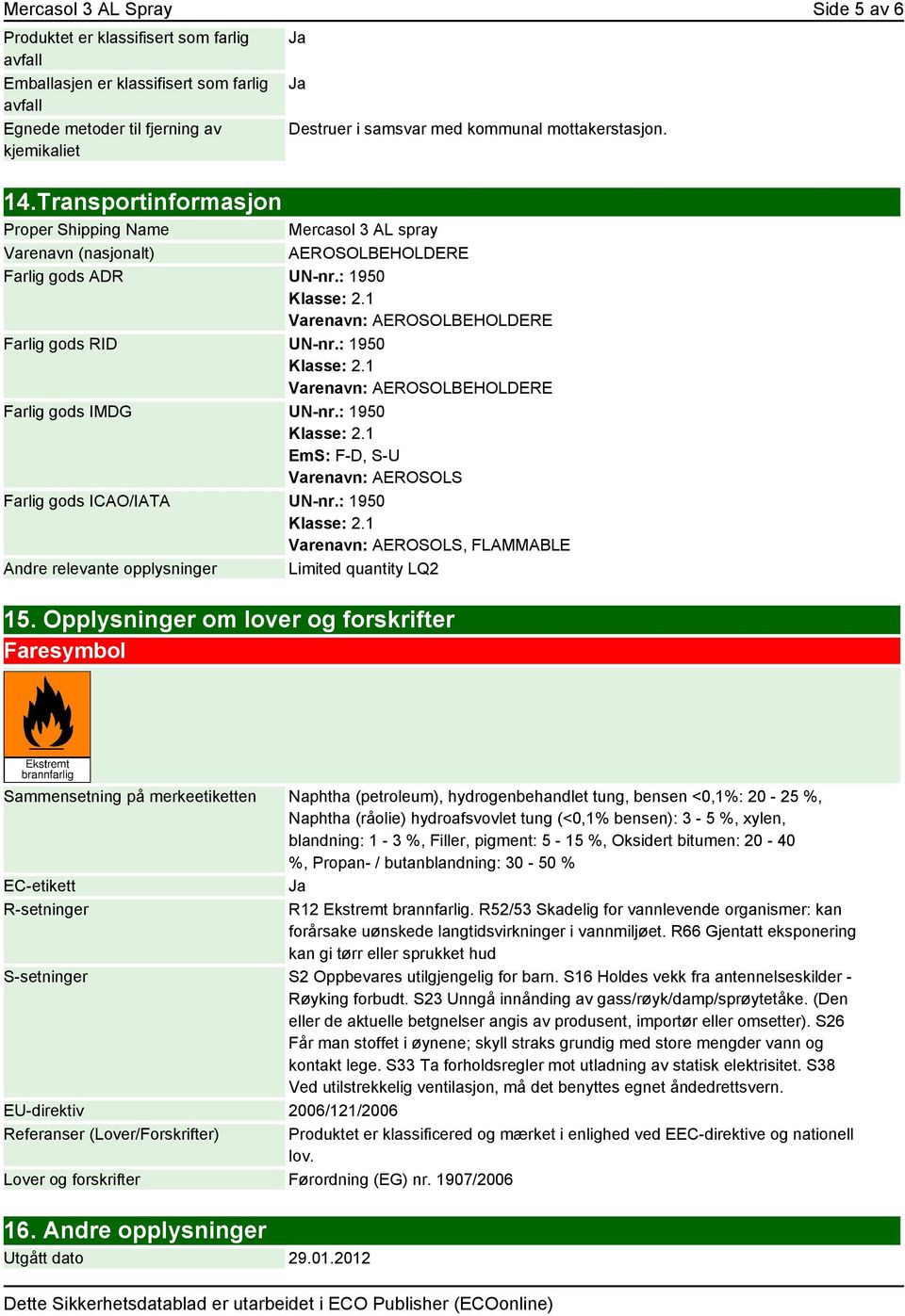 : 1950 Varenavn: AEROSOLBEHOLDERE Farlig gods RID UN-nr.: 1950 Varenavn: AEROSOLBEHOLDERE Farlig gods IMDG UN-nr.: 1950 EmS: F-D, S-U Varenavn: AEROSOLS Farlig gods ICAO/IATA UN-nr.