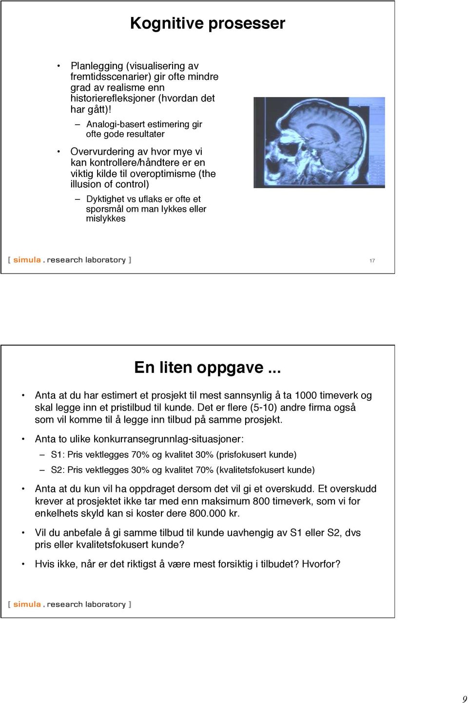 et spørsmål om man lykkes eller mislykkes" 17" En liten oppgave..." Anta at du har estimert et prosjekt til mest sannsynlig å ta 1000 timeverk og skal legge inn et pristilbud til kunde.