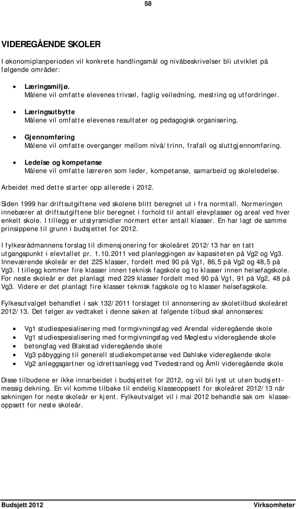 Gjennomføring Målene vil omfatte overganger mellom nivå/trinn, frafall og sluttgjennomføring. Ledelse og kompetanse Målene vil omfatte læreren som leder, kompetanse, samarbeid og skoleledelse.