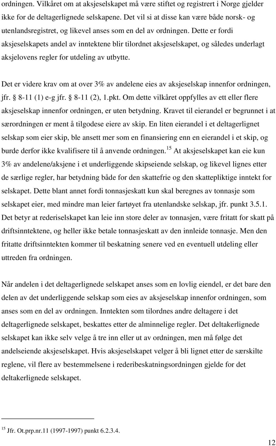 Dette er fordi aksjeselskapets andel av inntektene blir tilordnet aksjeselskapet, og således underlagt aksjelovens regler for utdeling av utbytte.