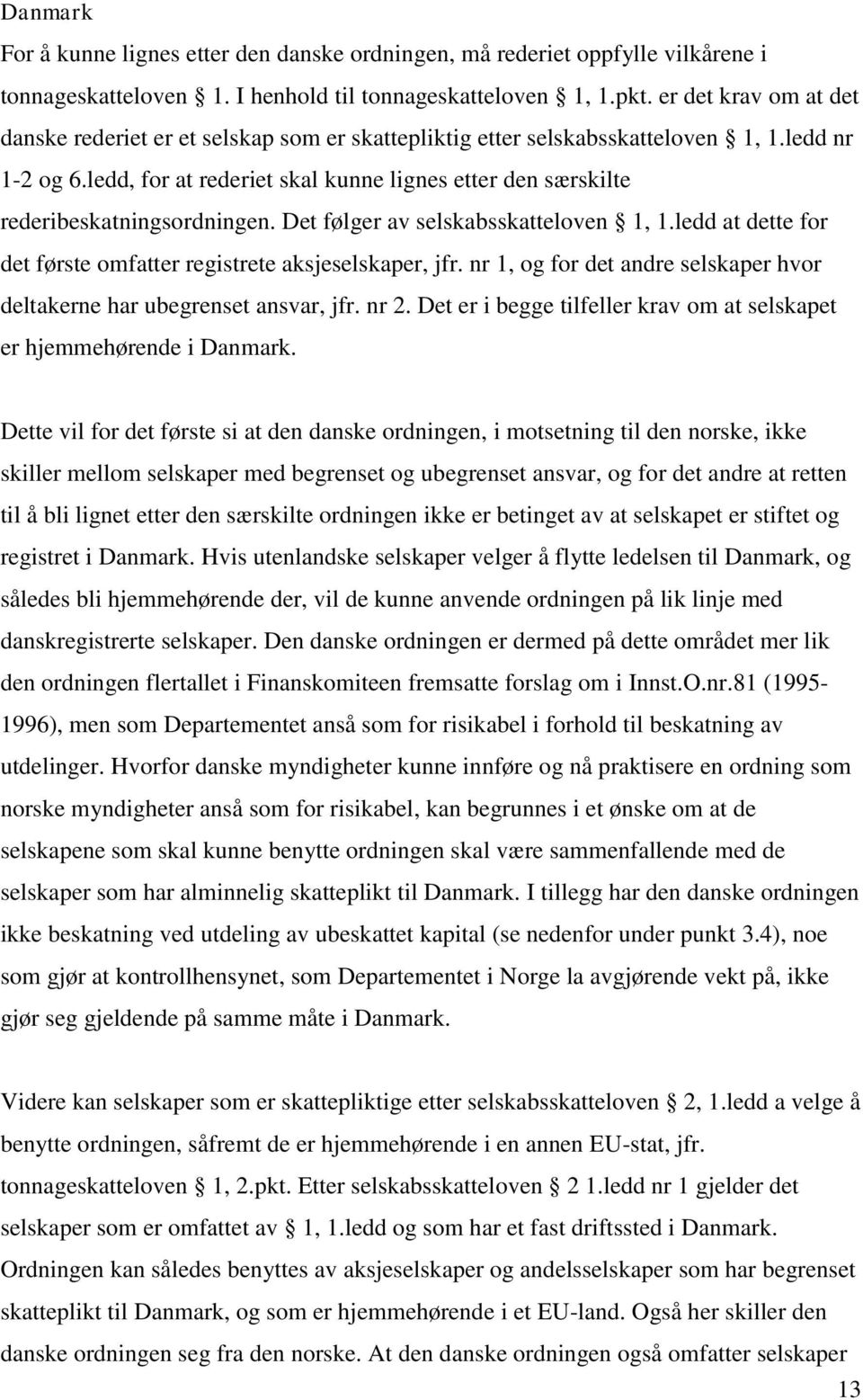 ledd, for at rederiet skal kunne lignes etter den særskilte rederibeskatningsordningen. Det følger av selskabsskatteloven 1, 1.ledd at dette for det første omfatter registrete aksjeselskaper, jfr.