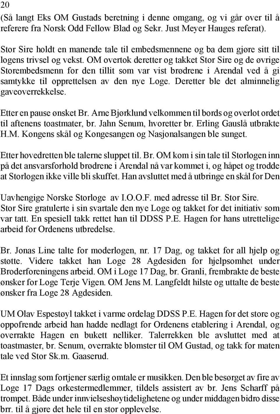 OM overtok deretter og takket Stor Sire og de øvrige Storembedsmenn for den tillit som var vist brødrene i Arendal ved å gi samtykke til opprettelsen av den nye Loge.