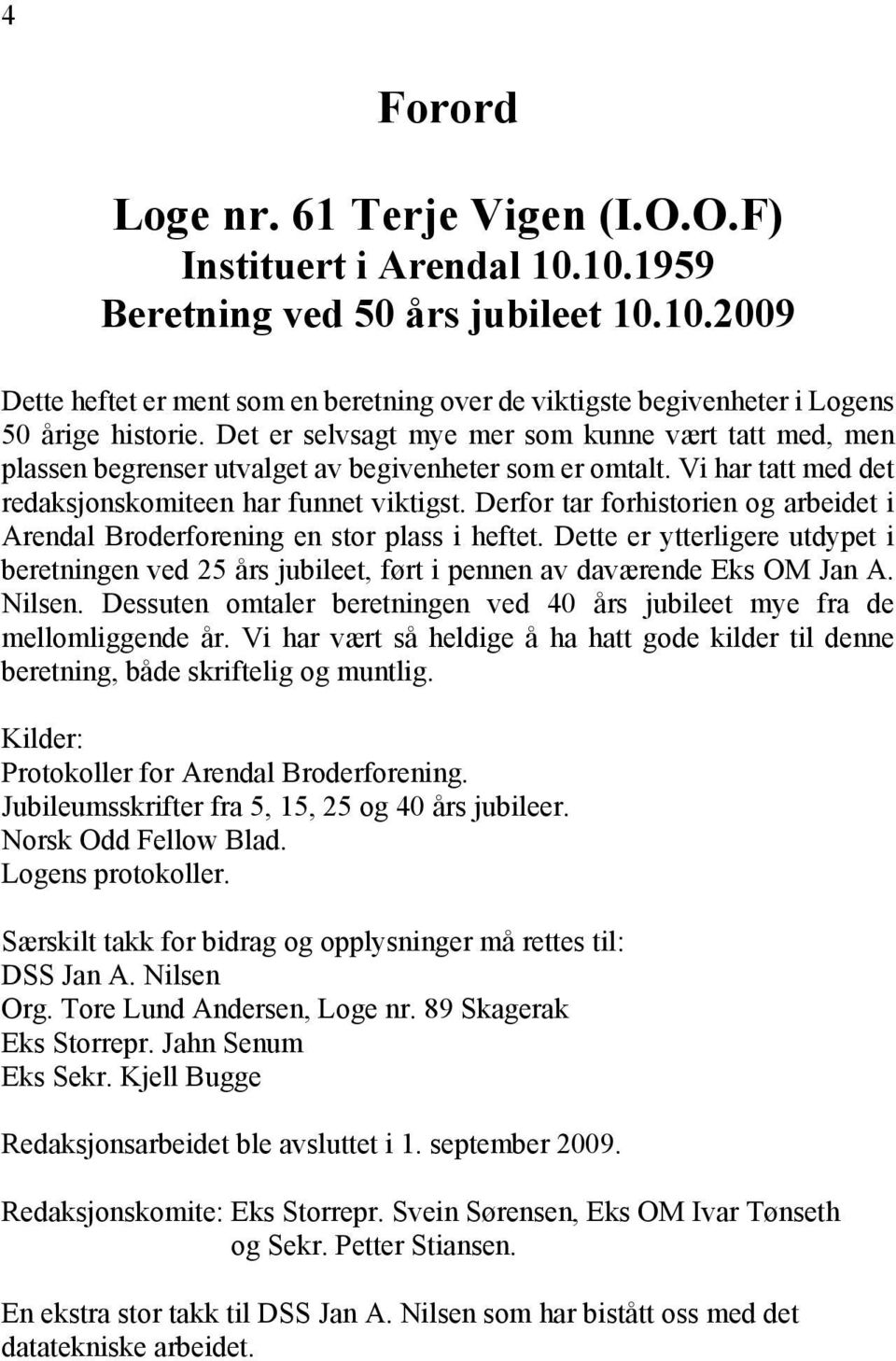 Derfor tar forhistorien og arbeidet i Arendal Broderforening en stor plass i heftet. Dette er ytterligere utdypet i beretningen ved 25 års jubileet, ført i pennen av daværende Eks OM Jan A. Nilsen.