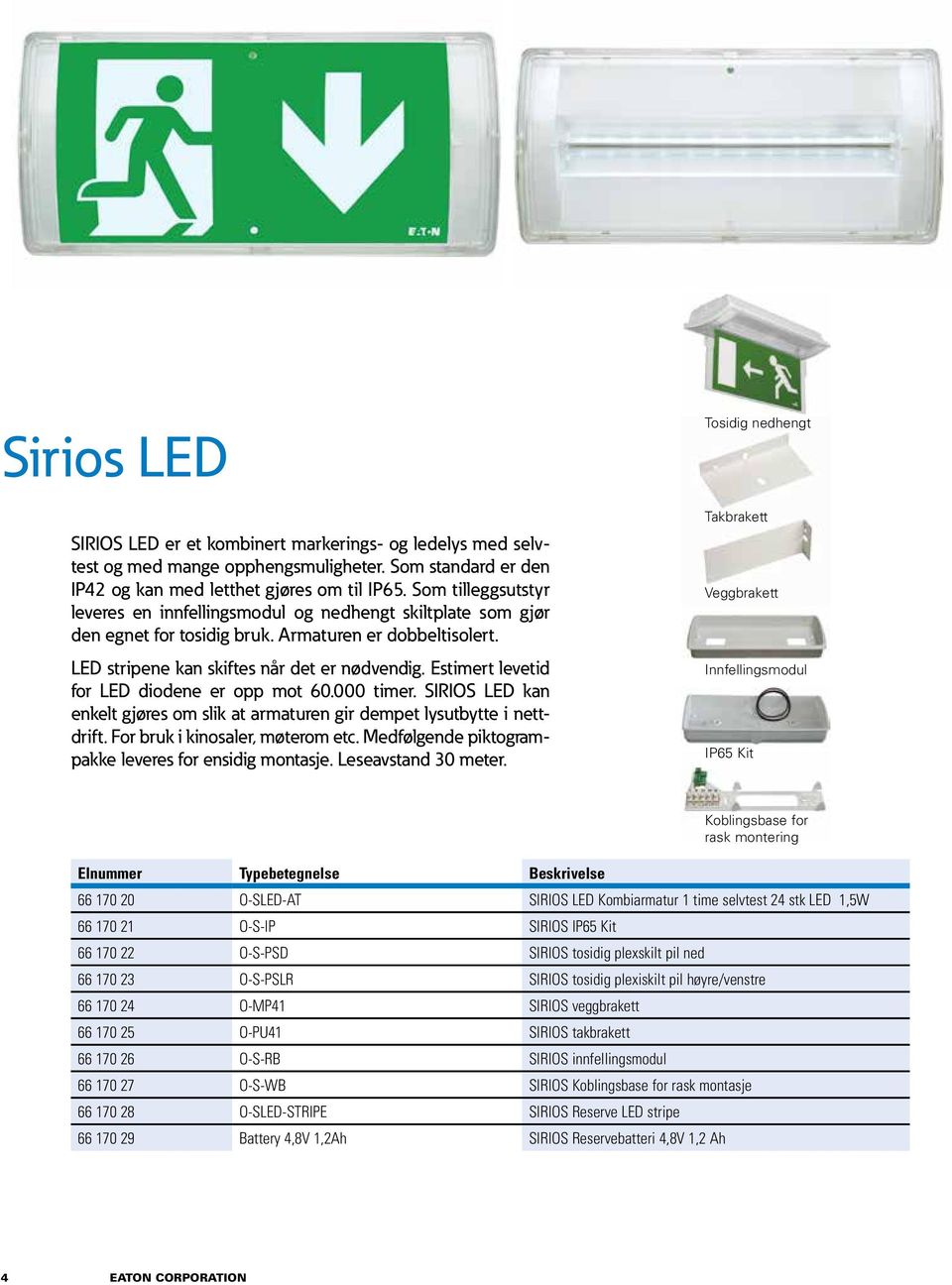 Estimert levetid for LED diodene er opp mot 60.000 timer. SIRIOS LED kan enkelt gjøres om slik at armaturen gir dempet lysutbytte i nettdrift. For bruk i kinosaler, møterom etc.