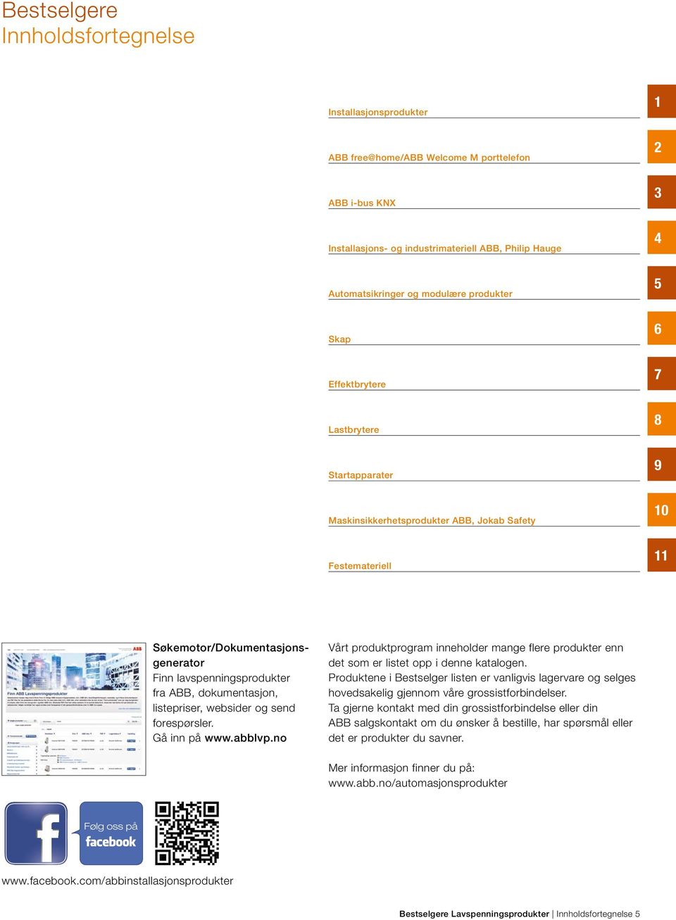 dokumentasjon, listepriser, websider og send forespørsler. Gå inn på www.abblvp.no Vårt produktprogram inneholder mange flere produkter enn det som er listet opp i denne katalogen.