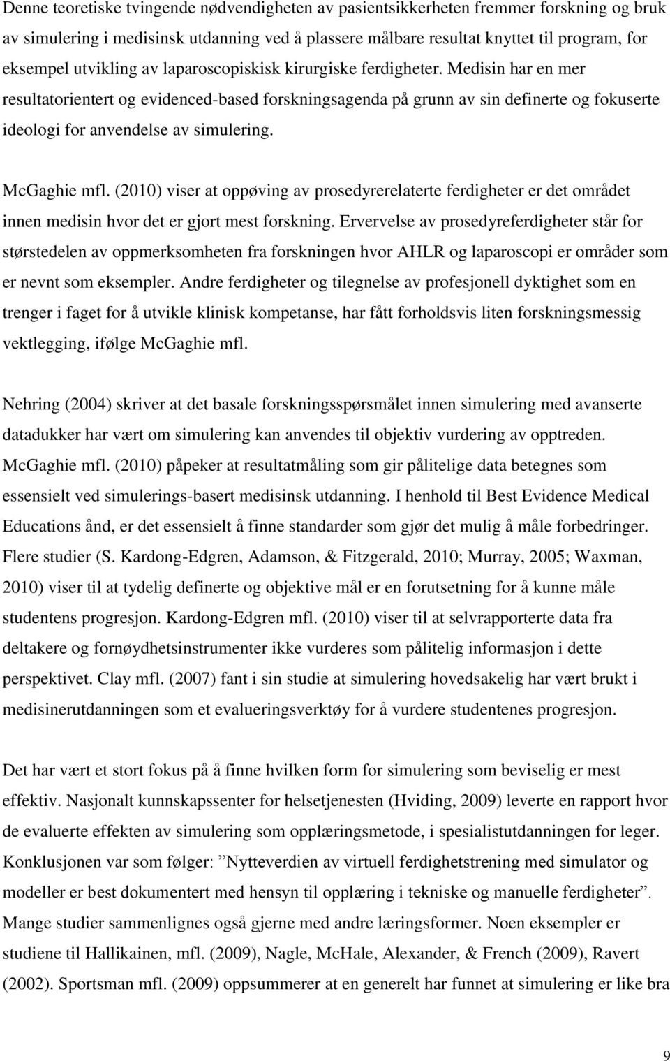 Medisin har en mer resultatorientert og evidenced-based forskningsagenda på grunn av sin definerte og fokuserte ideologi for anvendelse av simulering. McGaghie mfl.