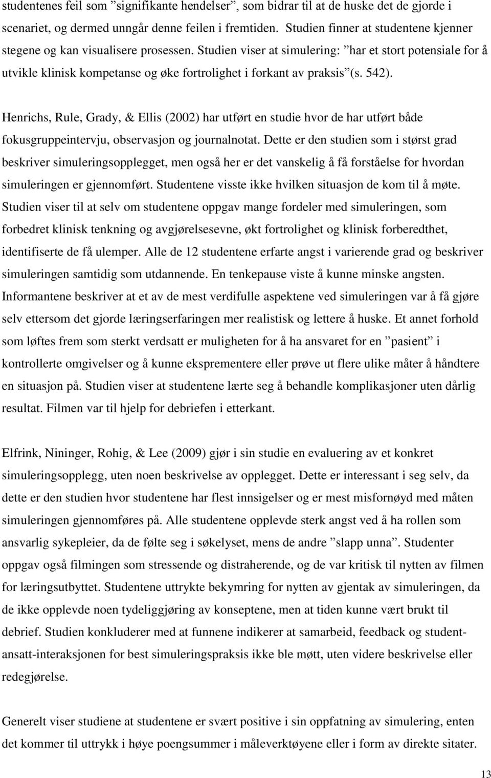 Studien viser at simulering: har et stort potensiale for å utvikle klinisk kompetanse og øke fortrolighet i forkant av praksis (s. 542).