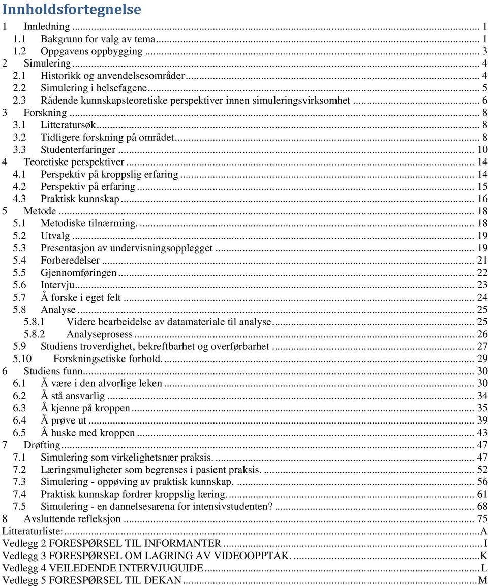 .. 10 4 Teoretiske perspektiver... 14 4.1 Perspektiv på kroppslig erfaring... 14 4.2 Perspektiv på erfaring... 15 4.3 Praktisk kunnskap... 16 5 Metode... 18 5.1 Metodiske tilnærming.... 18 5.2 Utvalg.