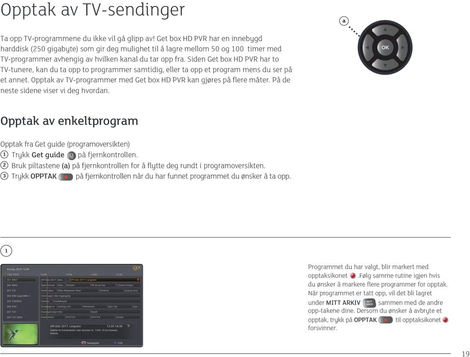 Siden Get box HD PVR har to TV-tunere, kan du ta opp to programmer samtidig, eller ta opp et program mens du ser på et annet. Opptak av TV-programmer med Get box HD PVR kan gjøres på flere måter.