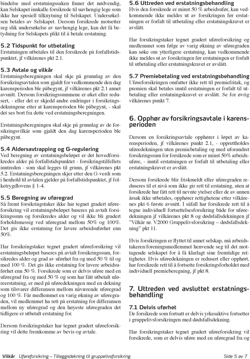 2 Tidspunkt for utbetaling Erstatningen utbetales til den forsikrede på forfallstidspunktet, jf vilkårenes pkt 2.1. 5.