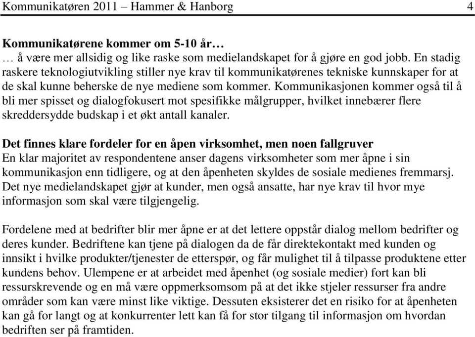 Kommunikasjonen kommer også til å bli mer spisset og dialogfokusert mot spesifikke målgrupper, hvilket innebærer flere skreddersydde budskap i et økt antall kanaler.