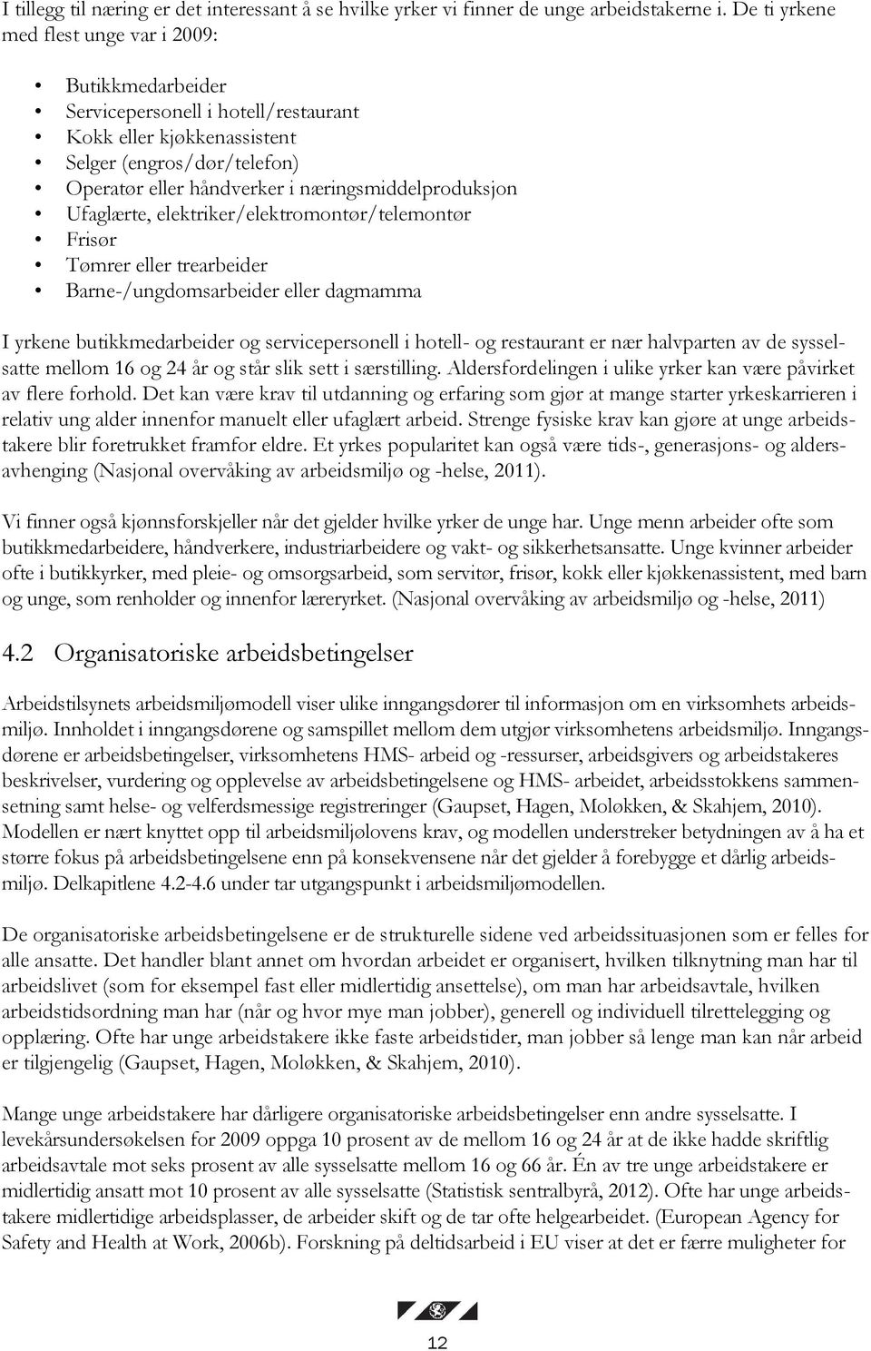 næringsmiddelproduksjon Ufaglærte, elektriker/elektromontør/telemontør Frisør Tømrer eller trearbeider Barne-/ungdomsarbeider eller dagmamma I yrkene butikkmedarbeider og servicepersonell i hotell-