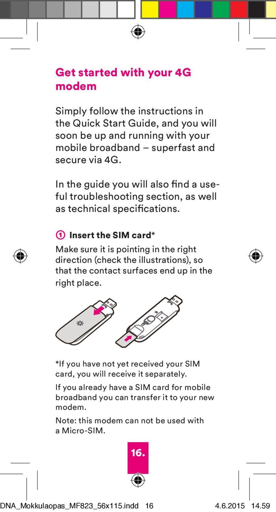 ➀ Insert the SIM card* Make sure it is pointing in the right direction (check the illustrations), so that the contact surfaces end up in the right place.