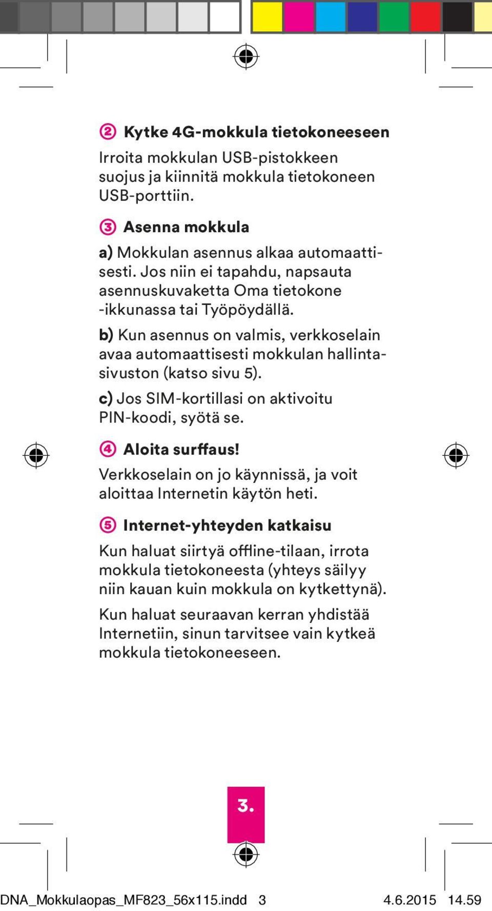 c) Jos SIM-kortillasi on aktivoitu PIN-koodi, syötä se. ➃ Aloita surffaus! Verkkoselain on jo käynnissä, ja voit aloittaa Internetin käytön heti.