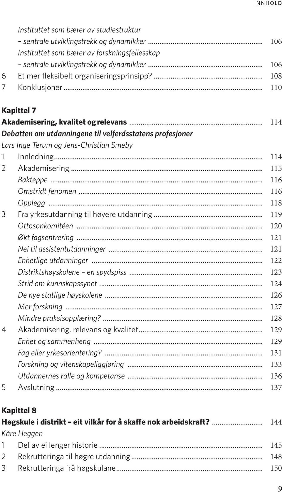 .. 114 Debatten om utdanningene til velferdsstatens profesjoner Lars Inge Terum og Jens-Christian Smeby 1 Innledning... 114 2 Akademisering... 115 Bakteppe... 116 Omstridt fenomen... 116 Opplegg.