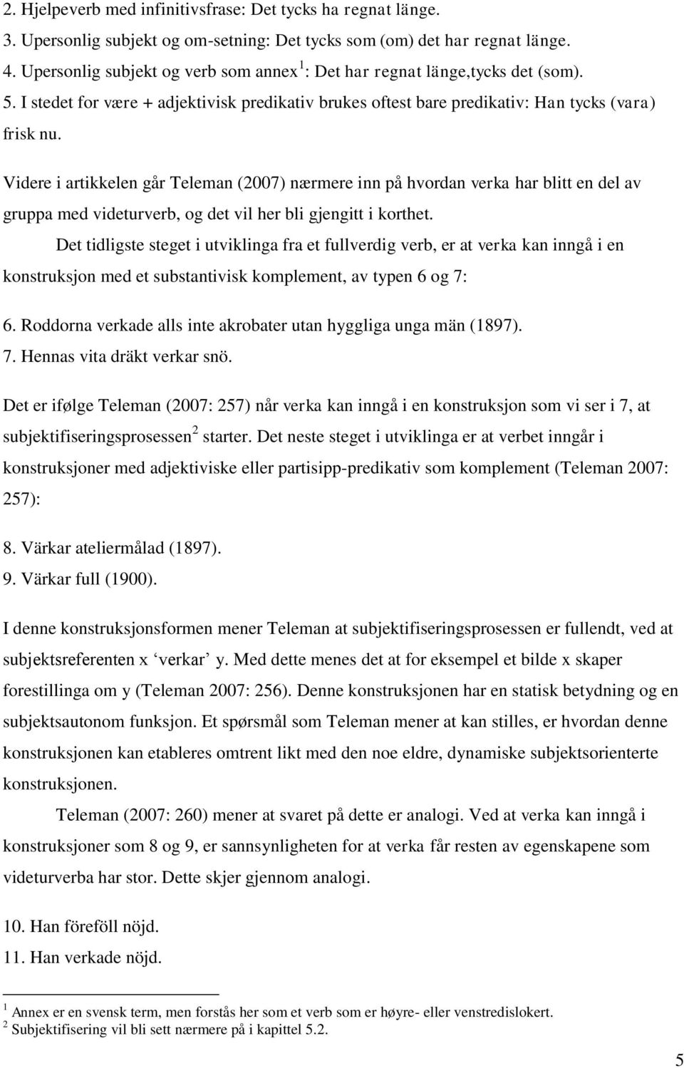 Videre i artikkelen går Teleman (2007) nærmere inn på hvordan verka har blitt en del av gruppa med videturverb, og det vil her bli gjengitt i korthet.