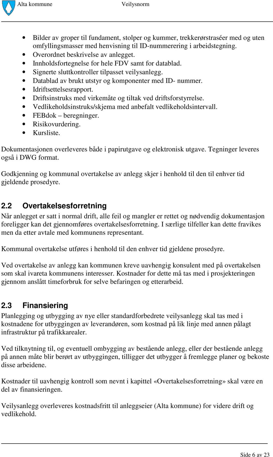 Driftsinstruks med virkemåte og tiltak ved driftsforstyrrelse. Vedlikeholdsinstruks/skjema med anbefalt vedlikeholdsintervall. FEBdok beregninger. Risikovurdering. Kursliste.