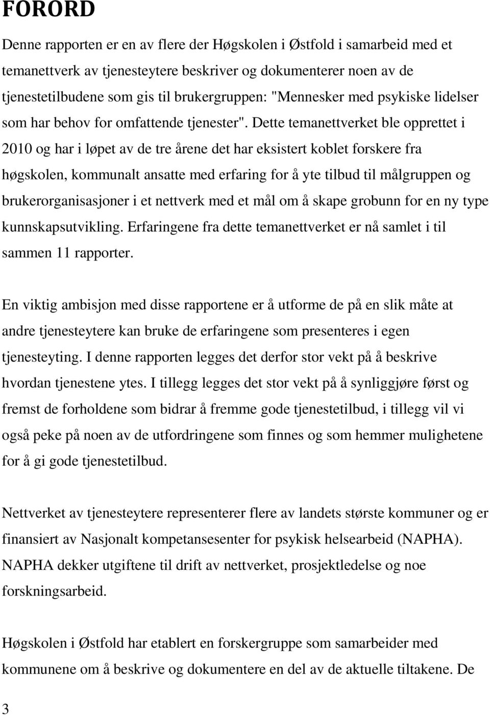 Dette temanettverket ble opprettet i 2010 og har i løpet av de tre årene det har eksistert koblet forskere fra høgskolen, kommunalt ansatte med erfaring for å yte tilbud til målgruppen og