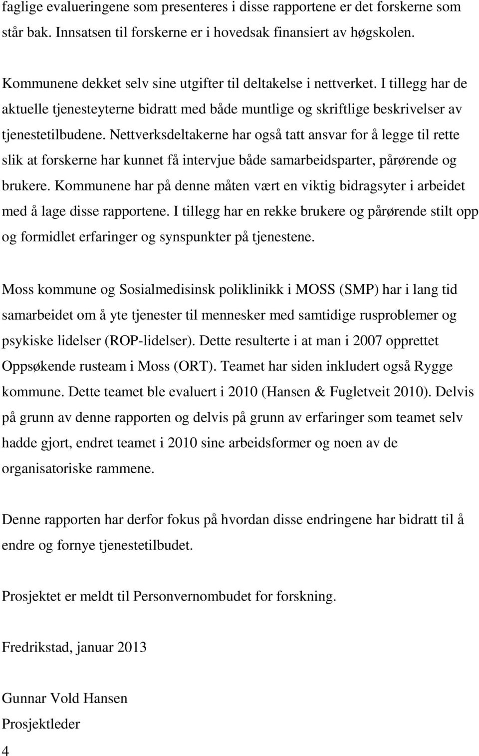 Nettverksdeltakerne har også tatt ansvar for å legge til rette slik at forskerne har kunnet få intervjue både samarbeidsparter, pårørende og brukere.