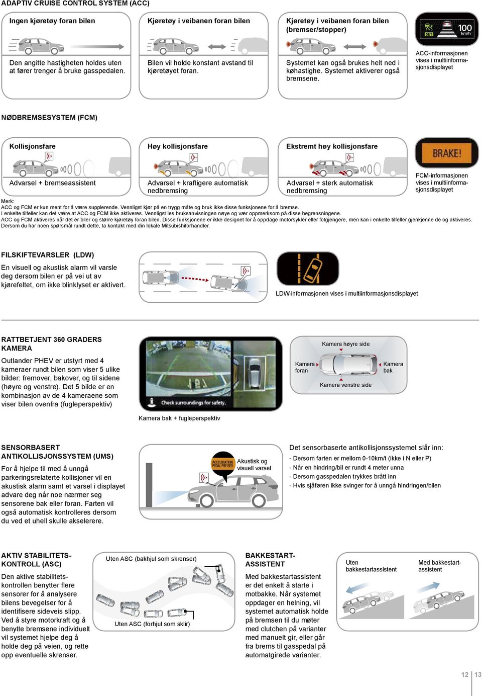 ACC-informasjonen vises i multiinformasjonsdisplayet NØDBREMSESYSTEM (FCM) Kollisjonsfare Høy kollisjonsfare Ekstremt høy kollisjonsfare Advarsel + bremseassistent Advarsel + kraftiere automatisk