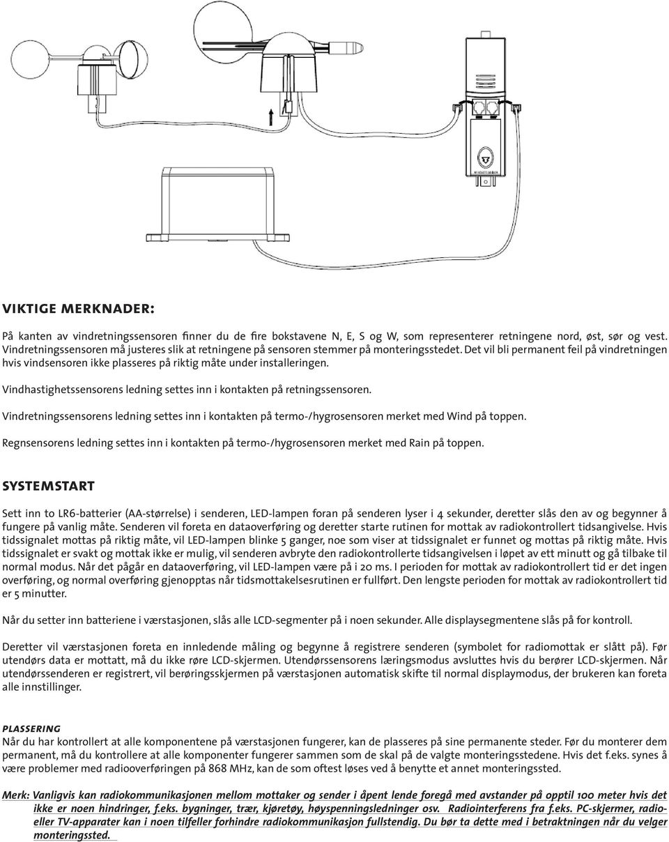 Det vil bli permanent feil på vindretningen hvis vindsensoren ikke plasseres på riktig måte under installeringen. Vindhastighetssensorens ledning settes inn i kontakten på retningssensoren.