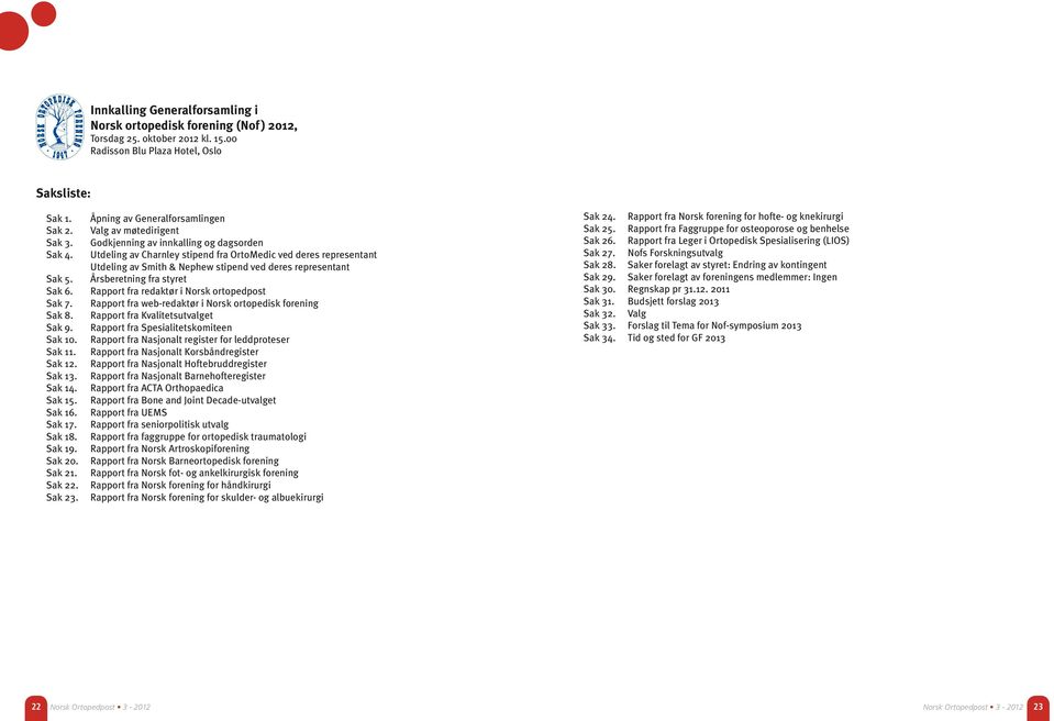 Åpning av Generalforsamlingen Valg av møtedirigent Godkjenning av innkalling og dagsorden Utdeling av Charnley stipend fra OrtoMedic ved deres representant Utdeling av Smith & Nephew stipend ved